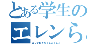 とある学生のエレンらぶ（エレン好きだぁぁぁぁぁぁ）