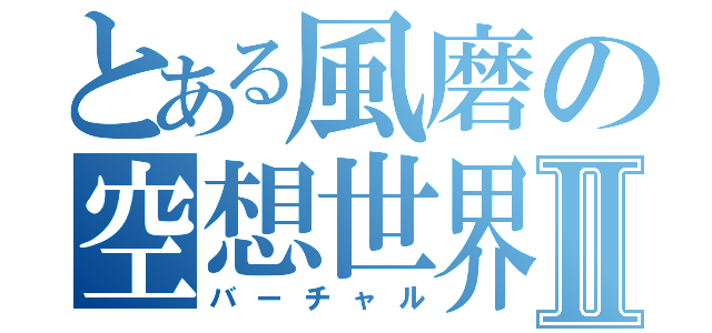 とある風磨の空想世界Ⅱ（バーチャル）