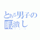 とある男子の暇潰し（（＊ • ω • ）ｂ）