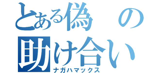 とある偽の助け合い（ナガハマックス）