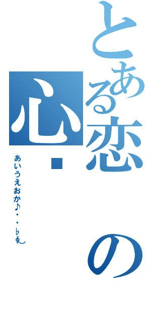 とある恋の心❤（あ い う え お か ♪ ♫ ♩ ♭ ∮））