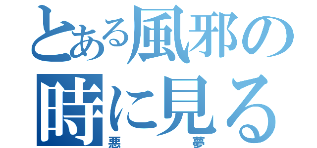 とある風邪の時に見る（悪夢）