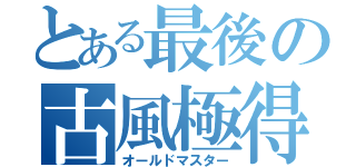 とある最後の古風極得（オールドマスター）