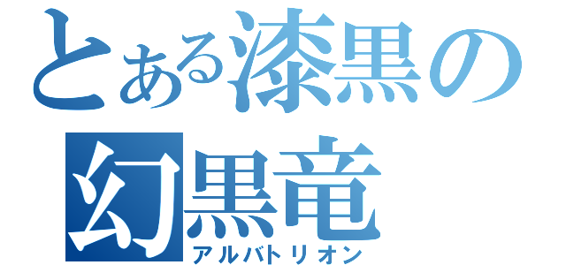 とある漆黒の幻黒竜（アルバトリオン）