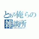 とある俺らの雑談所（リラックスエリア）