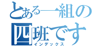 とある一組の四班です（インデックス）