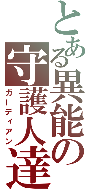 とある異能の守護人達（ガーディアン）