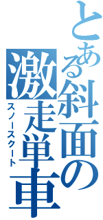 とある斜面の激走単車（スノースクート）