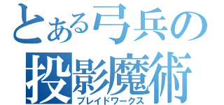 とある弓兵の投影魔術（ブレイドワークス）