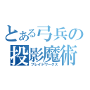 とある弓兵の投影魔術（ブレイドワークス）