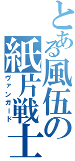 とある風伍の紙片戦士（ヴァンガード）