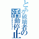 とある破壊者の活動停止（お休みなさい）