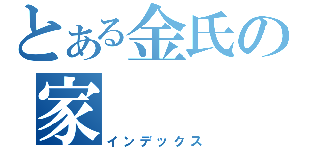 とある金氏の家（インデックス）