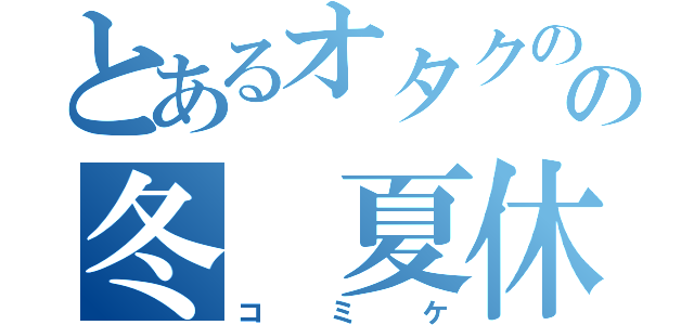 とあるオタクのの冬 夏休み（コミケ）