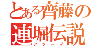 とある齊藤の連堀伝説（アッー♂）