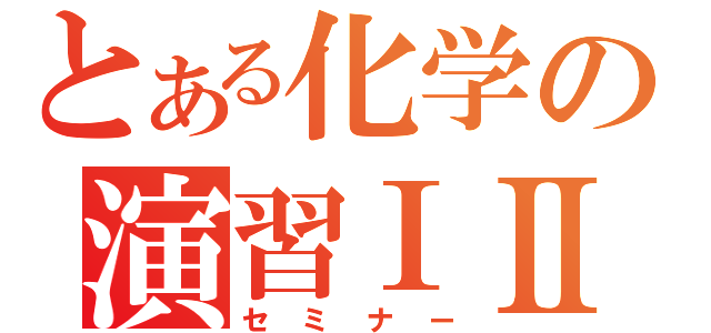 とある化学の演習ⅠⅡ（セミナー）