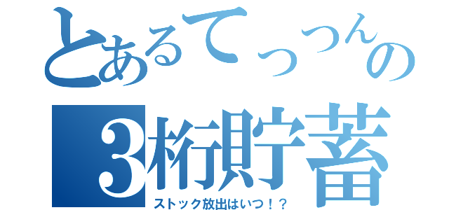 とあるてっつんの３桁貯蓄（ストック放出はいつ！？）