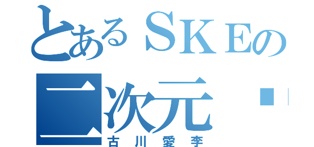 とあるＳＫＥの二次元❤️（古川愛李）