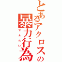 とあるアクロスの暴力行為（せんれい）