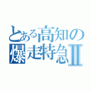 とある高知の爆走特急Ⅱ（）