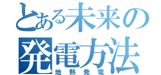 とある未来の発電方法（地熱発電）