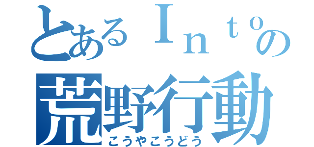 とあるＩｎｔｏの荒野行動（こうやこうどう）