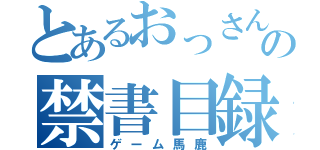 とあるおっさんの禁書目録（ゲーム馬鹿）