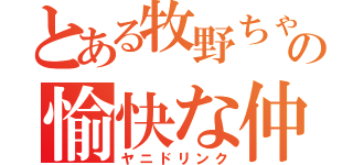 とある牧野ちゃんの愉快な仲間達（ヤニドリンク）