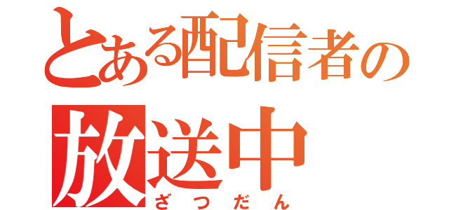 とある配信者の放送中（ざつだん）