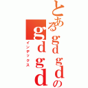 とあるｇｄｇｄのｇｄｇｄ（インデックス）