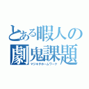 とある暇人の劇鬼課題（マジキチホームワーク）