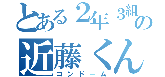 とある２年３組の近藤くん（コンドーム）