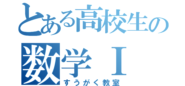 とある高校生の数学Ⅰ Ⅱ Ⅲ ａｂｃ（すうがく教室）