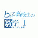 とある高校生の数学Ⅰ Ⅱ Ⅲ ａｂｃ（すうがく教室）