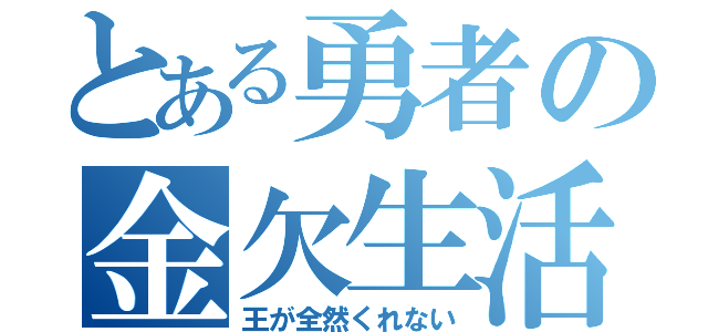 とある勇者の金欠生活（王が全然くれない）