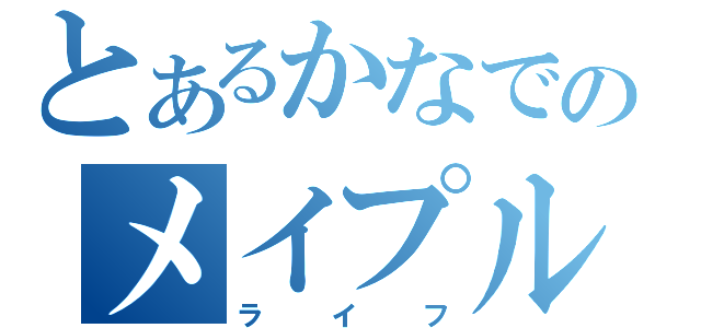 とあるかなでのメイプル日記（ライフ）