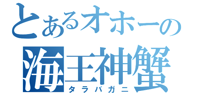 とあるオホーツクの海王神蟹（タラバガニ）