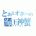 とあるオホーツクの海王神蟹（タラバガニ）