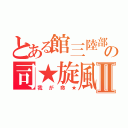 とある館三陸部の司★旋風Ⅱ（我が命★）