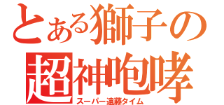 とある獅子の超神咆哮（スーパー遠藤タイム）