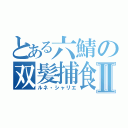 とある六鯖の双髪捕食者Ⅱ（ルネ・シャリエ）