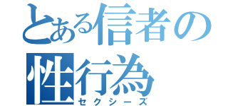 とある信者の性行為（セクシーズ）