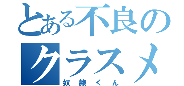 とある不良のクラスメイト（奴隷くん）