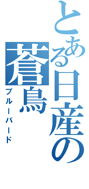 とある日産の蒼鳥（ブルーバード）