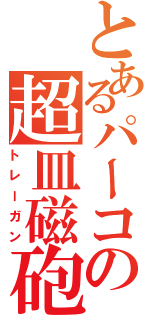 とあるパーコの超皿磁砲（トレーガン）