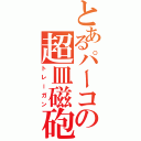 とあるパーコの超皿磁砲（トレーガン）