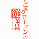 とあるローソンの従業員（コウスケ）