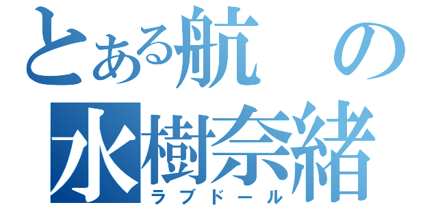 とある航の水樹奈緒（ラブドール）