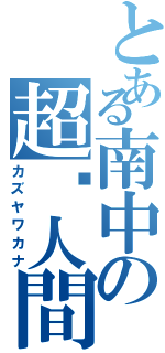 とある南中の超糵人間（カズヤワカナ）