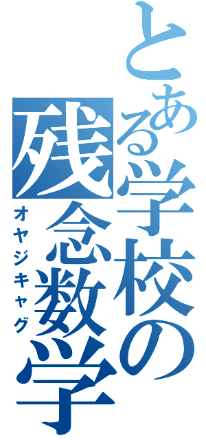 とある学校の残念数学Ⅱ（オヤジキャグ）